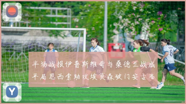 半场战报伊普斯维奇与桑德兰战成平局恩西索助攻埃莫森破门安古洛扳平比分