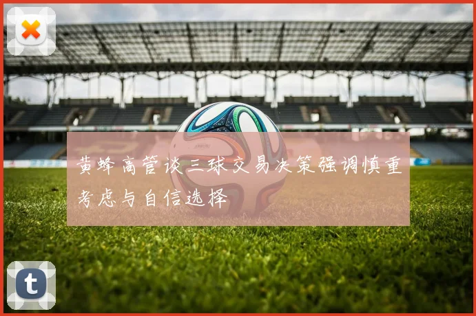 黄蜂高管谈三球交易决策强调慎重考虑与自信选择