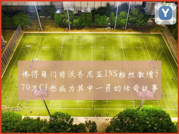 佛得角门将沃齐尼亚INS粉丝激增570万CJ也成为其中一员的传奇故事