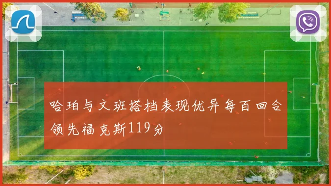 哈珀与文班搭档表现优异每百回合领先福克斯119分