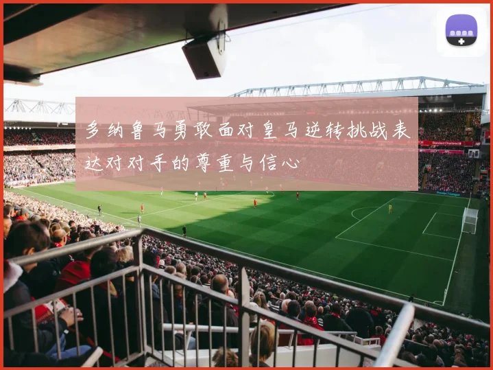 多纳鲁马勇敢面对皇马逆转挑战表达对对手的尊重与信心