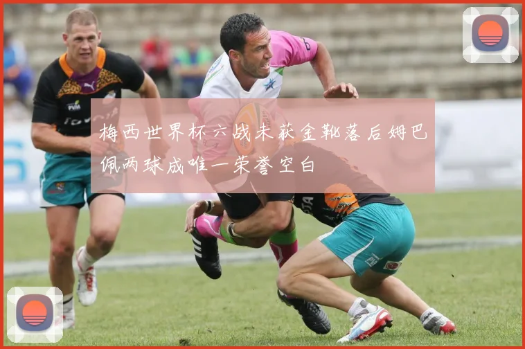 梅西世界杯六战未获金靴落后姆巴佩两球成唯一荣誉空白