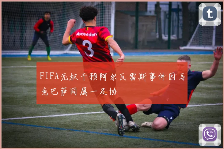 FIFA无权干预阿尔瓦雷斯事件因马竞巴萨同属一足协