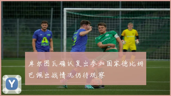 库尔图瓦确认复出参加国家德比姆巴佩出战情况仍待观察
