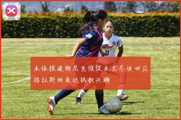 米体报道朗尼克催促米兰尽快回应格拉斯纳表达执教兴趣
