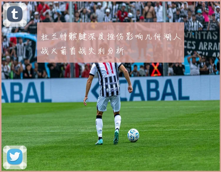 杜兰特髌腱深度挫伤影响几何湖人战火箭首战失利分析